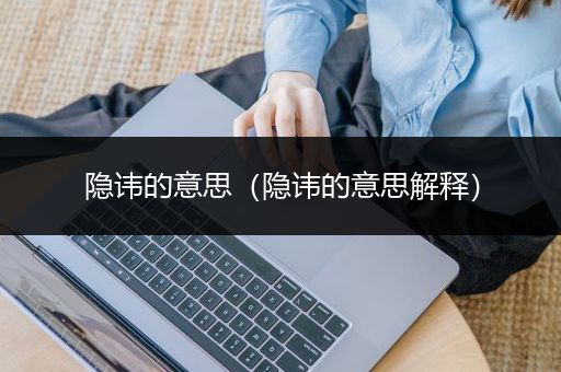 隐讳的意思（隐讳的意思解释）